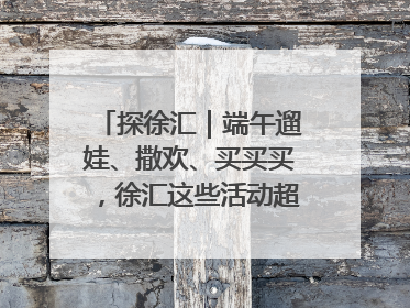 探徐汇｜端午遛娃、撒欢、买买买，徐汇这些活动超“上头”！