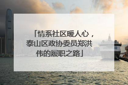 情系社区暖人心，泰山区政协委员郑洪伟的履职之路