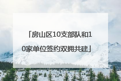 房山区10支部队和10家单位签约双拥共建