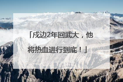 戍边2年回武大，他将热血进行到底！