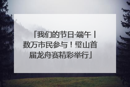 我们的节日·端午丨数万市民参与！璧山首届龙舟赛精彩举行