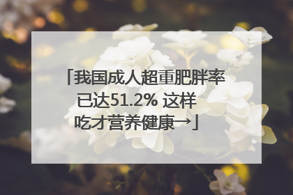 我国成人超重肥胖率已达51.2% 这样吃才营养健康→