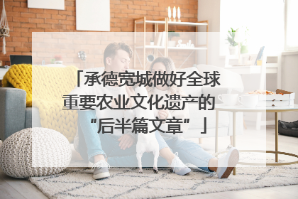 承德宽城做好全球重要农业文化遗产的“后半篇文章”