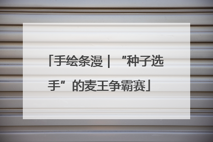 手绘条漫｜“种子选手”的麦王争霸赛