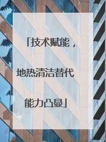 技术赋能，地热清洁替代能力凸显