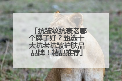 抗皱纹抗衰老哪个牌子好？甄选十大抗老抗皱护肤品品牌！精品推荐