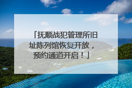 抚顺战犯管理所旧址陈列馆恢复开放，预约通道开启！