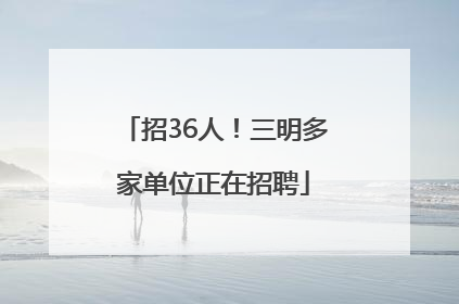 招36人！三明多家单位正在招聘