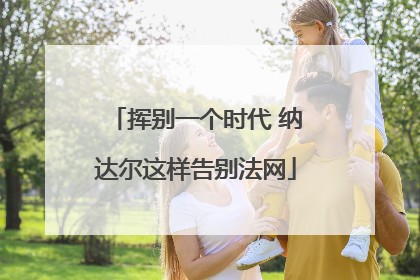 挥别一个时代 纳达尔这样告别法网