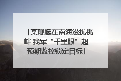 某舰艇在南海滋扰挑衅 我军“千里眼”超预期监控锁定目标