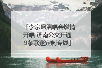 李宗盛演唱会燃情开唱 济南公交开通9条歌迷定制专线