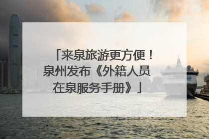 来泉旅游更方便！泉州发布《外籍人员在泉服务手册》