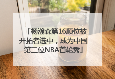 杨瀚森第16顺位被开拓者选中，成为中国第三位NBA首轮秀
