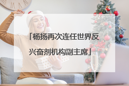 杨扬再次连任世界反兴奋剂机构副主席