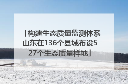 构建生态质量监测体系 山东在136个县域布设527个生态质量样地