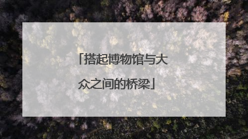 搭起博物馆与大众之间的桥梁