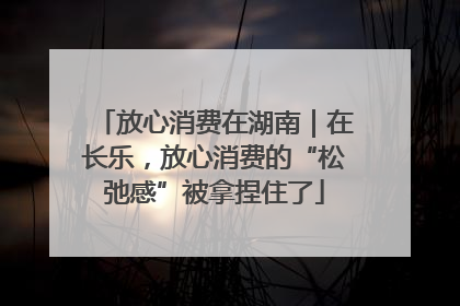 放心消费在湖南｜在长乐，放心消费的“松弛感”被拿捏住了