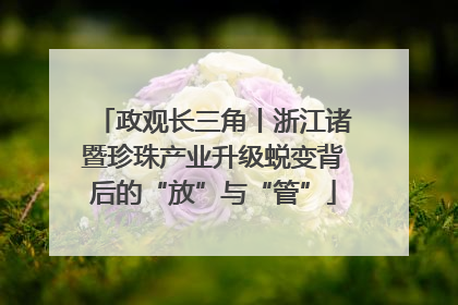 政观长三角丨浙江诸暨珍珠产业升级蜕变背后的“放”与“管”
