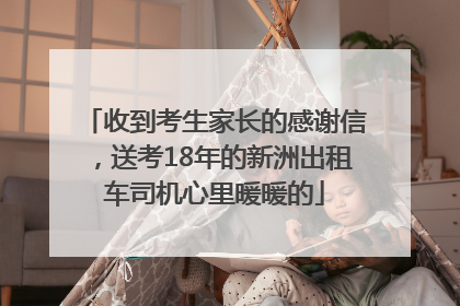 收到考生家长的感谢信，送考18年的新洲出租车司机心里暖暖的