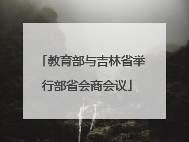 教育部与吉林省举行部省会商会议