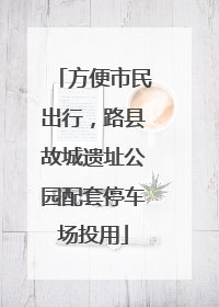 方便市民出行，路县故城遗址公园配套停车场投用