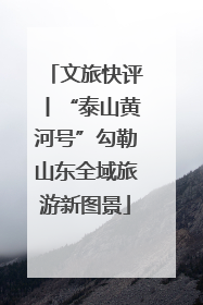 文旅快评丨“泰山黄河号”勾勒山东全域旅游新图景