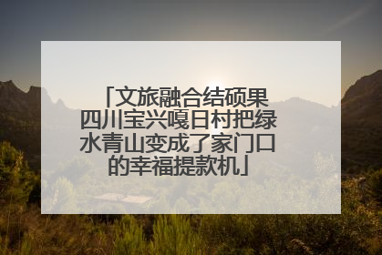 文旅融合结硕果 四川宝兴嘎日村把绿水青山变成了家门口的幸福提款机