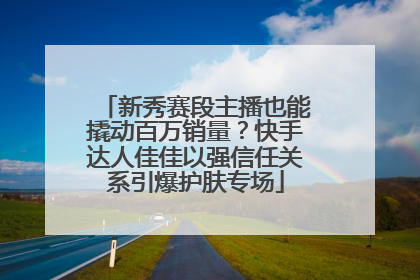 新秀赛段主播也能撬动百万销量？快手达人佳佳以强信任关系引爆护肤专场