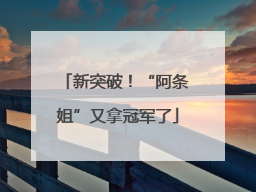 新突破！“阿条姐”又拿冠军了