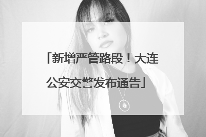 新增严管路段！大连公安交警发布通告