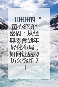 旺旺的“童心经济”密码：从经典零食到年轻化布局，如何让品牌历久弥新？