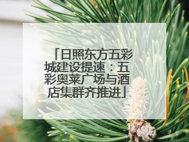 日照东方五彩城建设提速：五彩奥莱广场与酒店集群齐推进