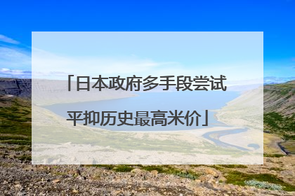 日本政府多手段尝试平抑历史最高米价