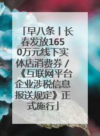早八条丨长春发放1650万元线下实体店消费券／《互联网平台企业涉税信息报送规定》正式施行