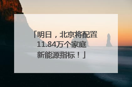 明日，北京将配置11.84万个家庭新能源指标！