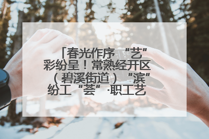春光作序 “艺”彩纷呈！常熟经开区（碧溪街道）“滨”纷工“荟”·职工艺课堂点亮春日时光