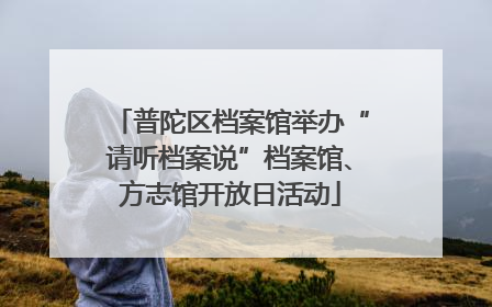 普陀区档案馆举办“请听档案说”档案馆、方志馆开放日活动