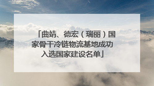 曲靖、德宏（瑞丽）国家骨干冷链物流基地成功入选国家建设名单