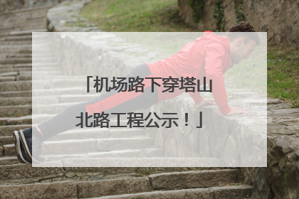 机场路下穿塔山北路工程公示！