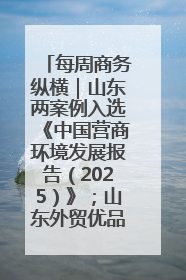 每周商务纵横｜山东两案例入选《中国营商环境发展报告（2025）》；山东外贸优品购物季进机关活动在济南举办