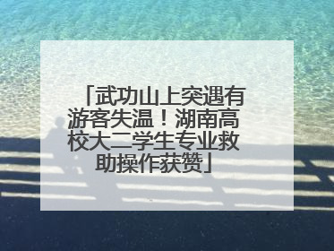 武功山上突遇有游客失温！湖南高校大二学生专业救助操作获赞