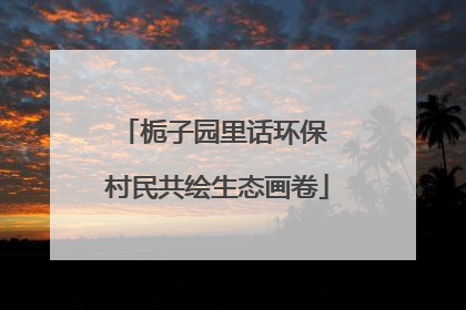 栀子园里话环保 村民共绘生态画卷