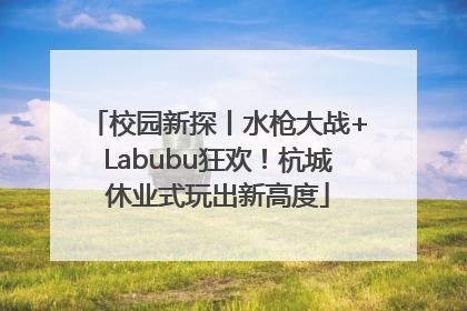 校园新探丨水枪大战+Labubu狂欢！杭城休业式玩出新高度