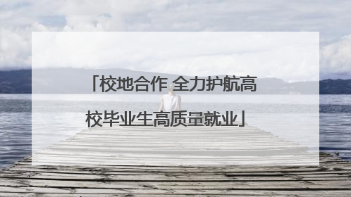 校地合作 全力护航高校毕业生高质量就业