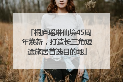 桐庐瑶琳仙境45周年焕新，打造长三角短途旅居首选目的地