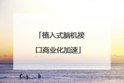 植入式脑机接口商业化加速
