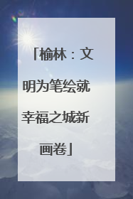 榆林：文明为笔绘就幸福之城新画卷