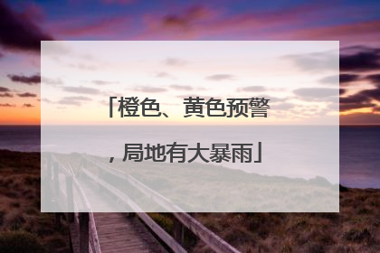 橙色、黄色预警，局地有大暴雨