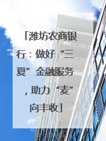潍坊农商银行：做好“三夏”金融服务，助力“麦”向丰收
