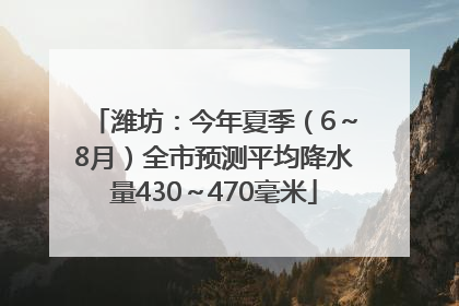 潍坊：今年夏季（6～8月）全市预测平均降水量430～470毫米